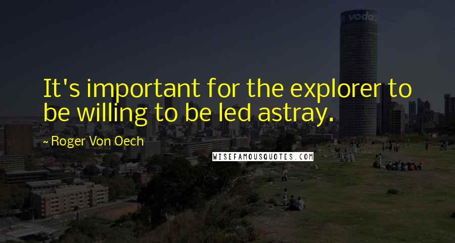 Roger Von Oech Quotes: It's important for the explorer to be willing to be led astray.