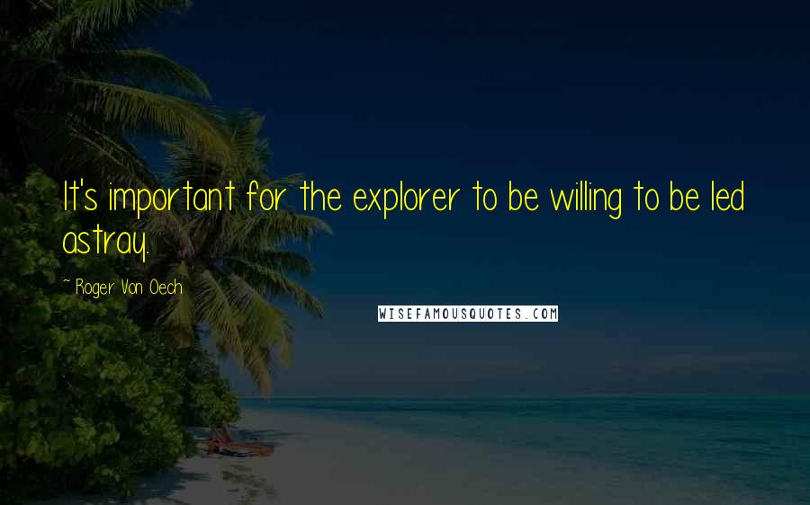 Roger Von Oech Quotes: It's important for the explorer to be willing to be led astray.