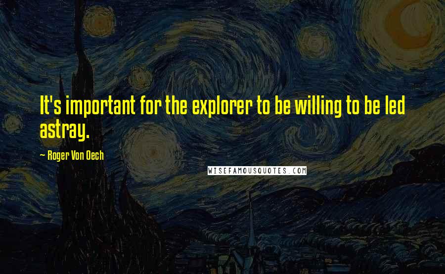 Roger Von Oech Quotes: It's important for the explorer to be willing to be led astray.