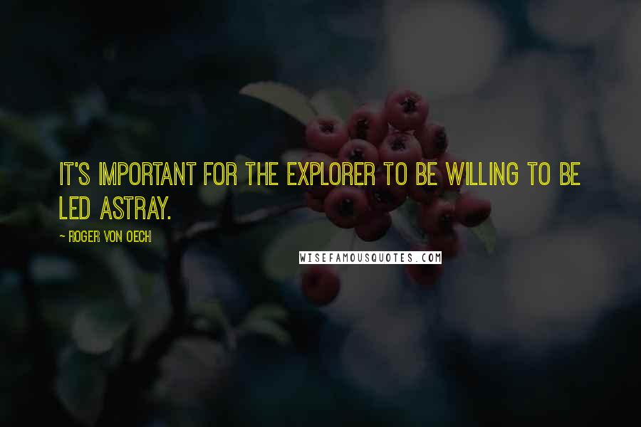 Roger Von Oech Quotes: It's important for the explorer to be willing to be led astray.