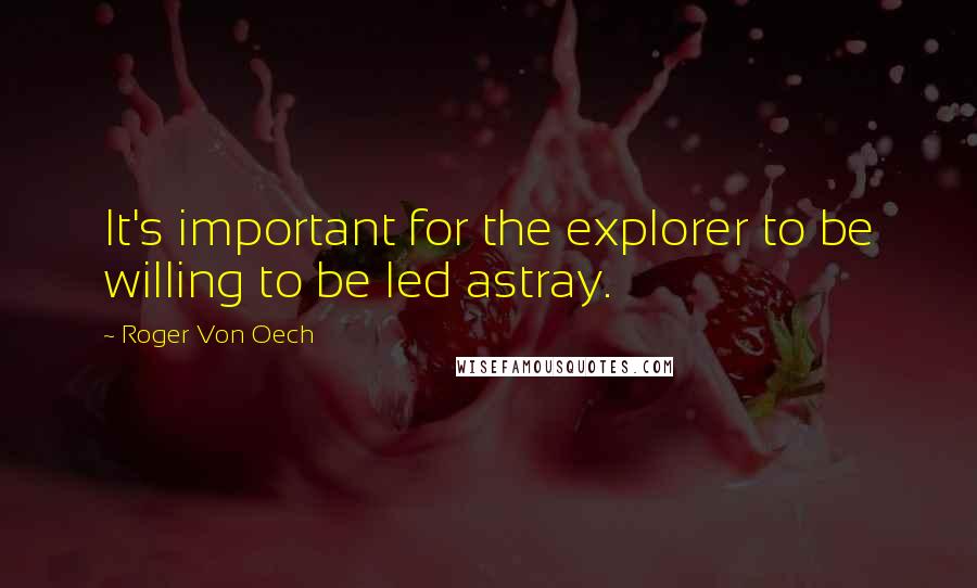 Roger Von Oech Quotes: It's important for the explorer to be willing to be led astray.