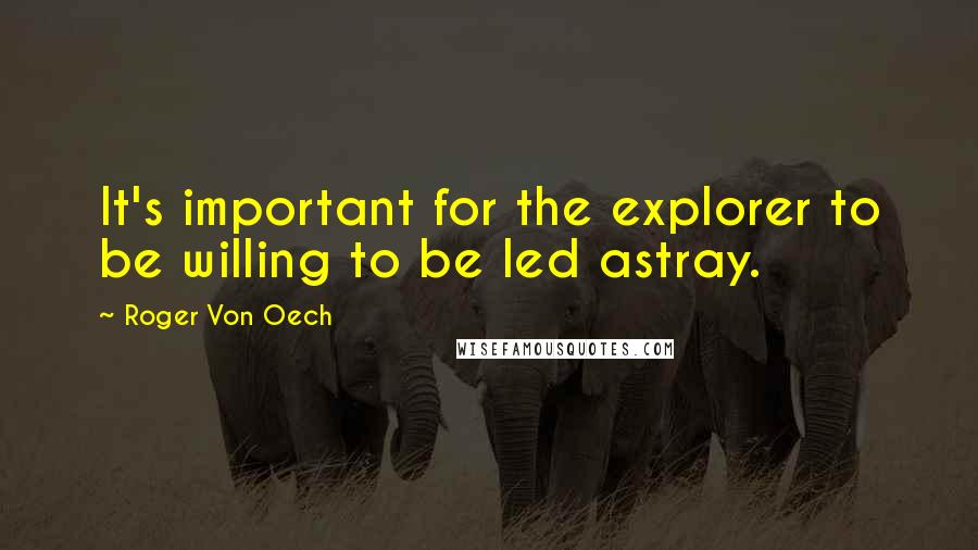 Roger Von Oech Quotes: It's important for the explorer to be willing to be led astray.