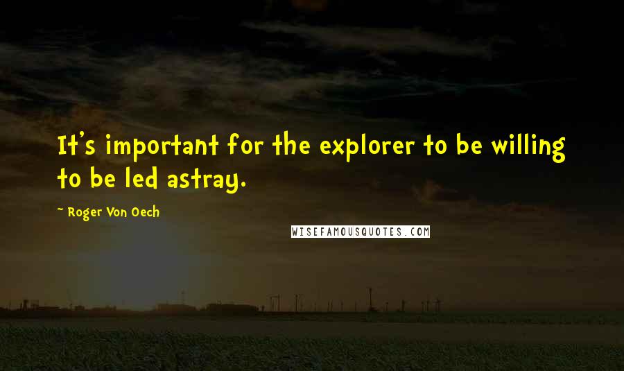 Roger Von Oech Quotes: It's important for the explorer to be willing to be led astray.