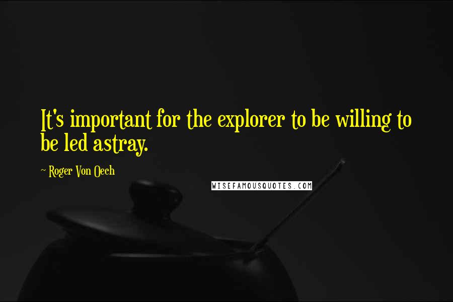 Roger Von Oech Quotes: It's important for the explorer to be willing to be led astray.