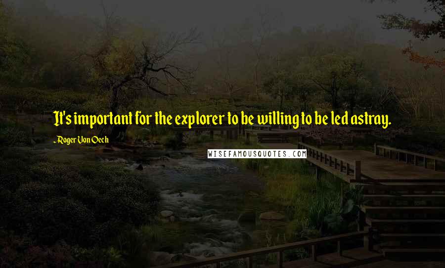 Roger Von Oech Quotes: It's important for the explorer to be willing to be led astray.