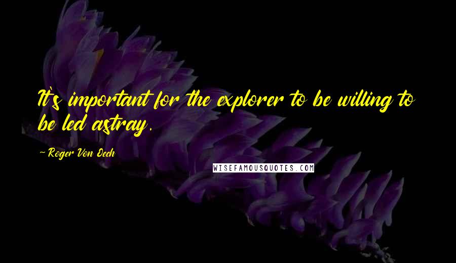 Roger Von Oech Quotes: It's important for the explorer to be willing to be led astray.