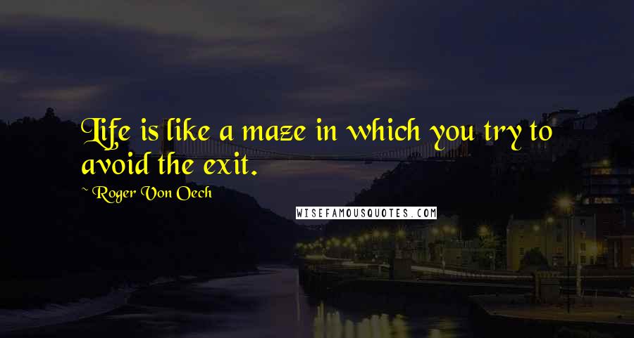 Roger Von Oech Quotes: Life is like a maze in which you try to avoid the exit.