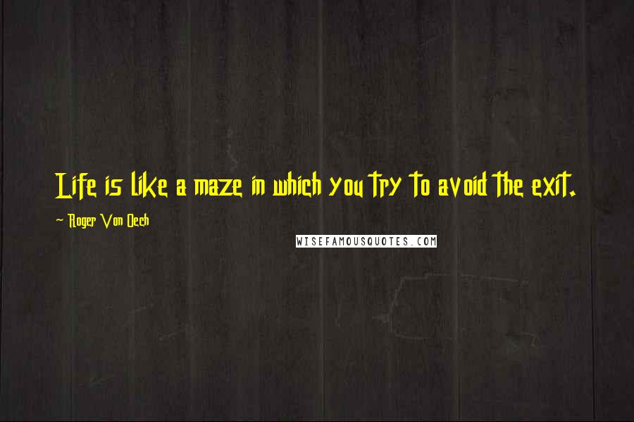 Roger Von Oech Quotes: Life is like a maze in which you try to avoid the exit.