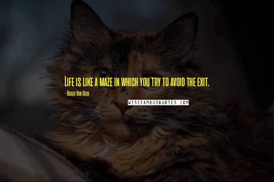 Roger Von Oech Quotes: Life is like a maze in which you try to avoid the exit.