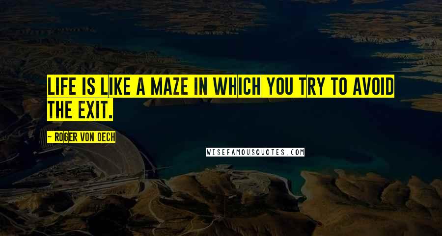 Roger Von Oech Quotes: Life is like a maze in which you try to avoid the exit.