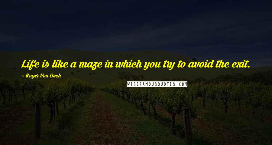 Roger Von Oech Quotes: Life is like a maze in which you try to avoid the exit.