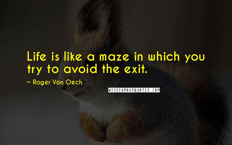 Roger Von Oech Quotes: Life is like a maze in which you try to avoid the exit.