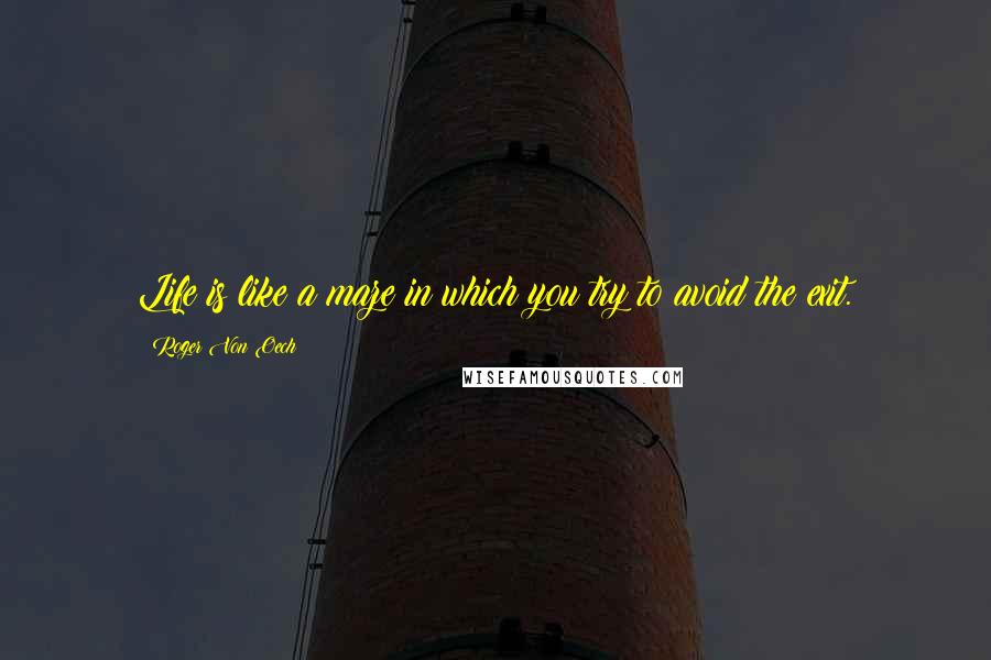 Roger Von Oech Quotes: Life is like a maze in which you try to avoid the exit.