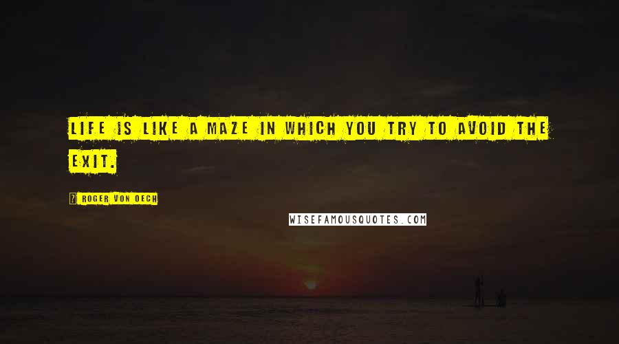 Roger Von Oech Quotes: Life is like a maze in which you try to avoid the exit.