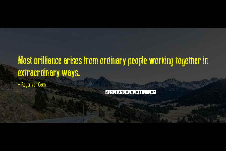 Roger Von Oech Quotes: Most brilliance arises from ordinary people working together in extraordinary ways.