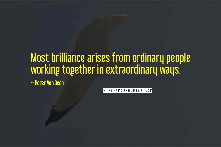 Roger Von Oech Quotes: Most brilliance arises from ordinary people working together in extraordinary ways.