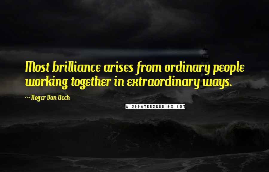 Roger Von Oech Quotes: Most brilliance arises from ordinary people working together in extraordinary ways.