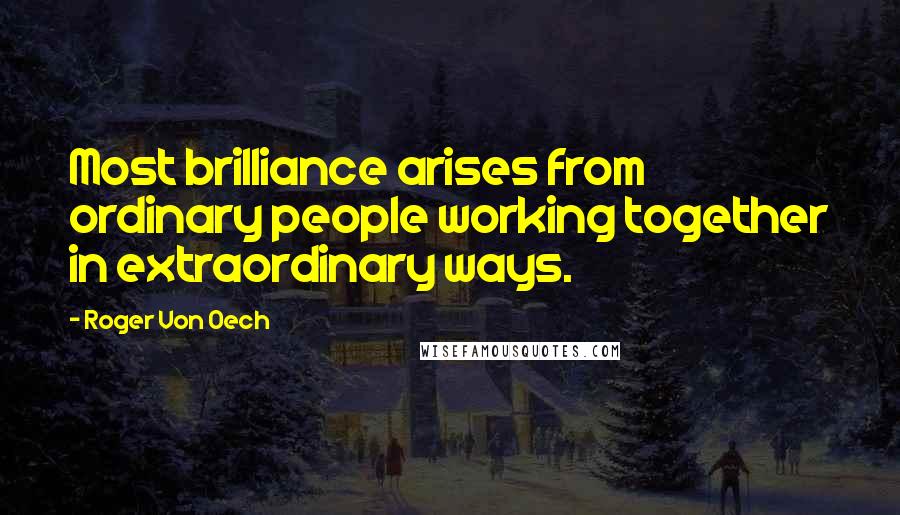 Roger Von Oech Quotes: Most brilliance arises from ordinary people working together in extraordinary ways.