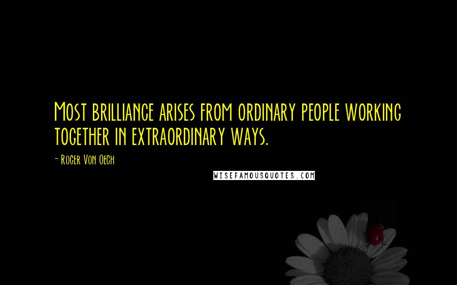 Roger Von Oech Quotes: Most brilliance arises from ordinary people working together in extraordinary ways.