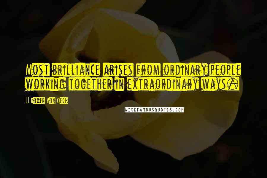 Roger Von Oech Quotes: Most brilliance arises from ordinary people working together in extraordinary ways.