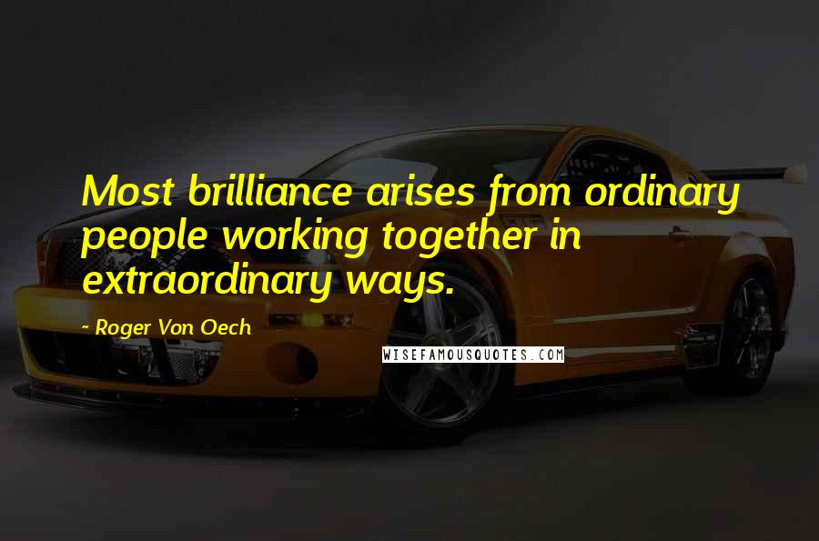Roger Von Oech Quotes: Most brilliance arises from ordinary people working together in extraordinary ways.