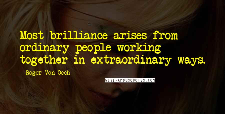 Roger Von Oech Quotes: Most brilliance arises from ordinary people working together in extraordinary ways.