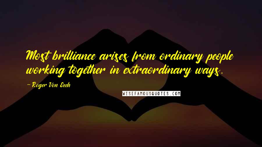 Roger Von Oech Quotes: Most brilliance arises from ordinary people working together in extraordinary ways.