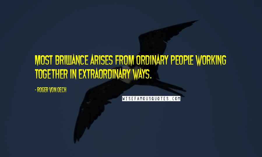 Roger Von Oech Quotes: Most brilliance arises from ordinary people working together in extraordinary ways.