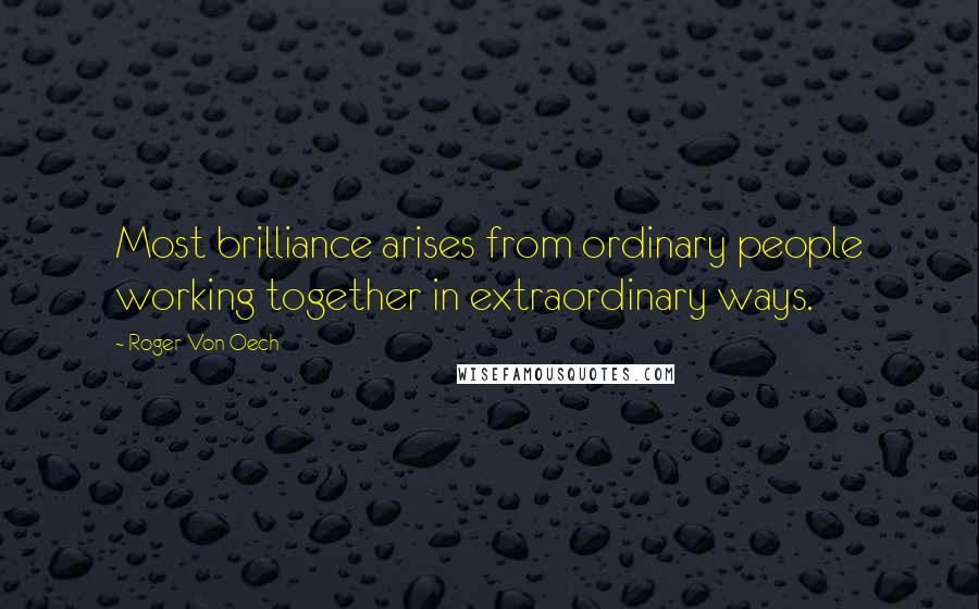Roger Von Oech Quotes: Most brilliance arises from ordinary people working together in extraordinary ways.
