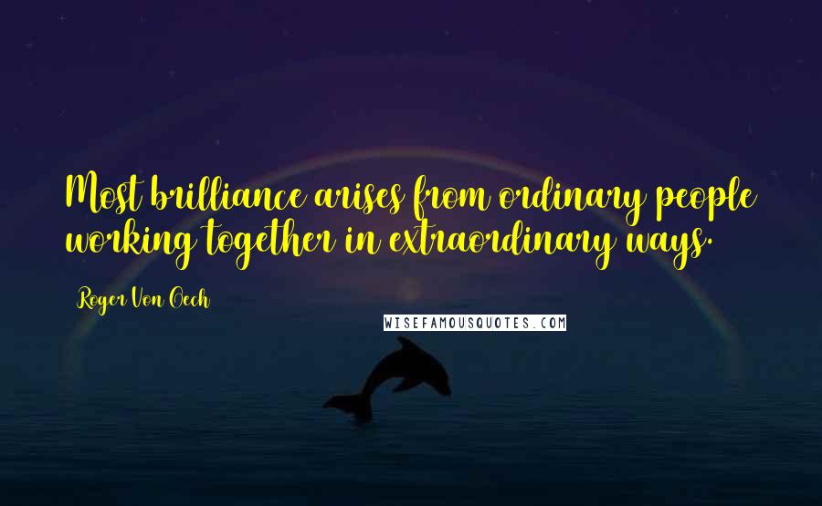 Roger Von Oech Quotes: Most brilliance arises from ordinary people working together in extraordinary ways.