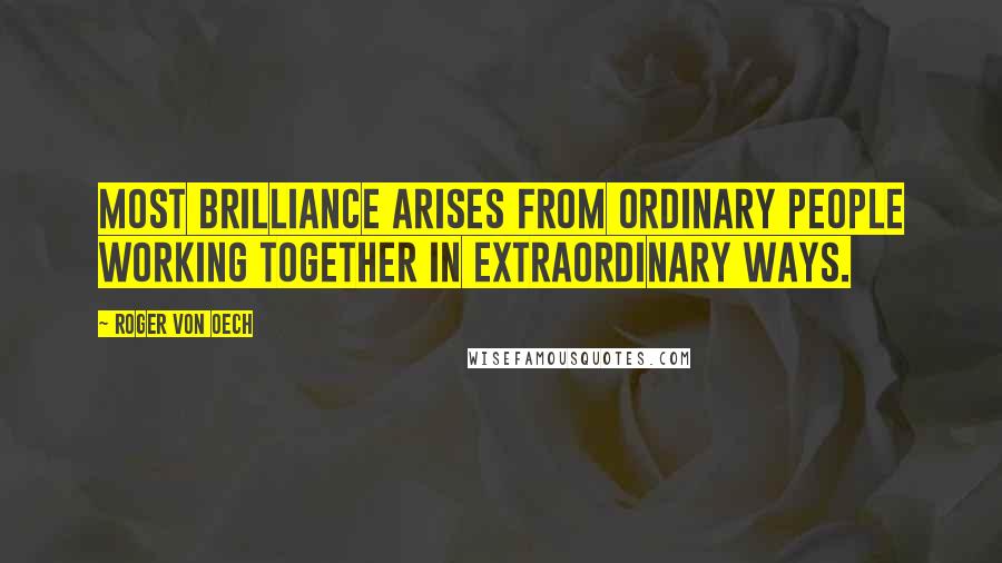 Roger Von Oech Quotes: Most brilliance arises from ordinary people working together in extraordinary ways.