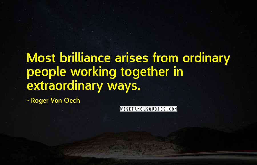 Roger Von Oech Quotes: Most brilliance arises from ordinary people working together in extraordinary ways.