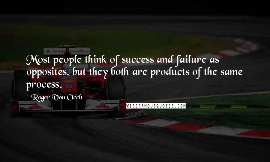 Roger Von Oech Quotes: Most people think of success and failure as opposites, but they both are products of the same process.