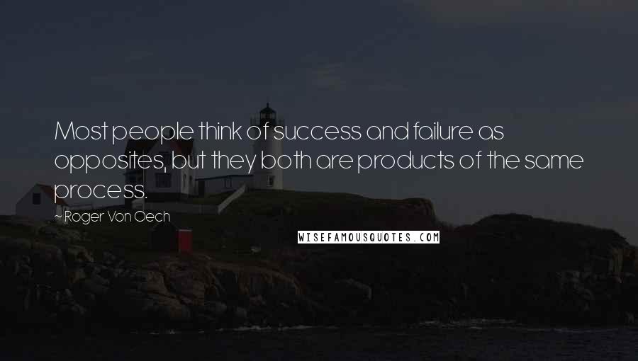Roger Von Oech Quotes: Most people think of success and failure as opposites, but they both are products of the same process.