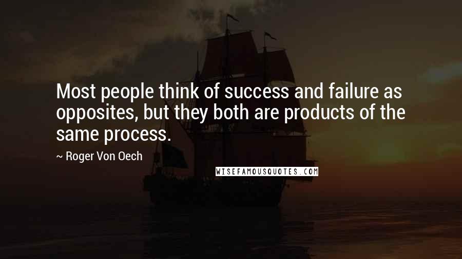 Roger Von Oech Quotes: Most people think of success and failure as opposites, but they both are products of the same process.