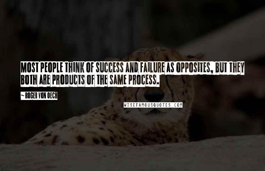 Roger Von Oech Quotes: Most people think of success and failure as opposites, but they both are products of the same process.