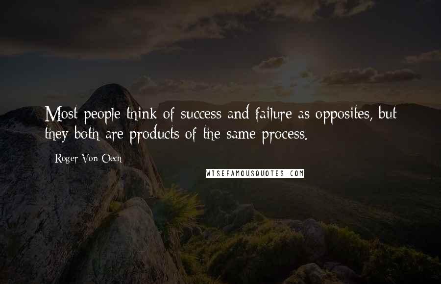 Roger Von Oech Quotes: Most people think of success and failure as opposites, but they both are products of the same process.