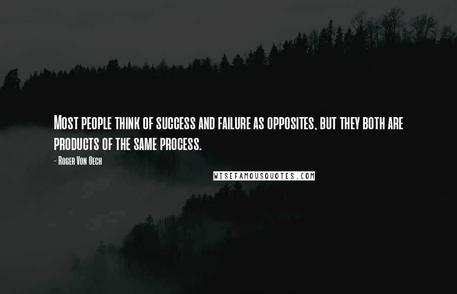 Roger Von Oech Quotes: Most people think of success and failure as opposites, but they both are products of the same process.