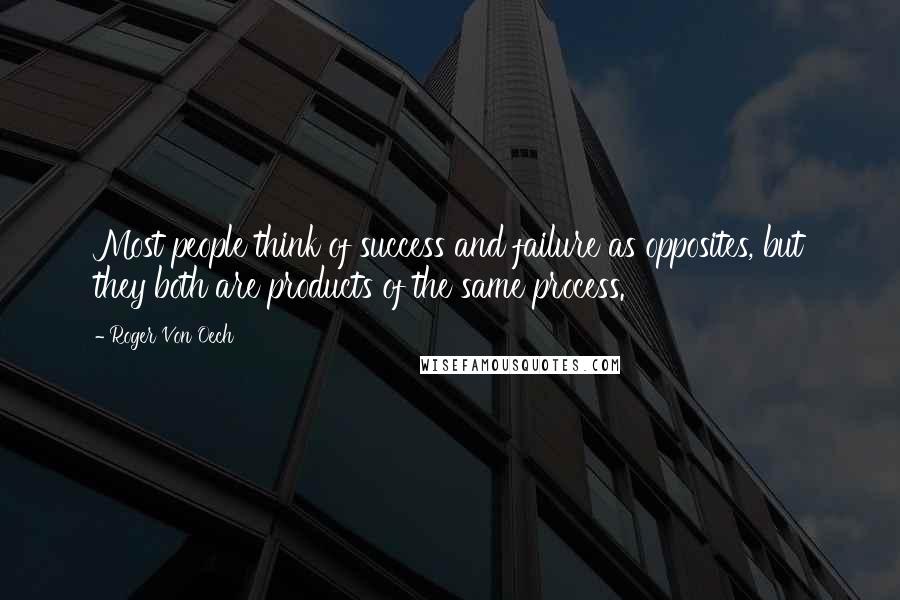 Roger Von Oech Quotes: Most people think of success and failure as opposites, but they both are products of the same process.