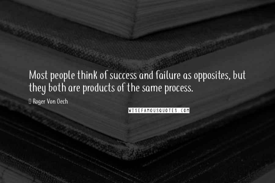 Roger Von Oech Quotes: Most people think of success and failure as opposites, but they both are products of the same process.