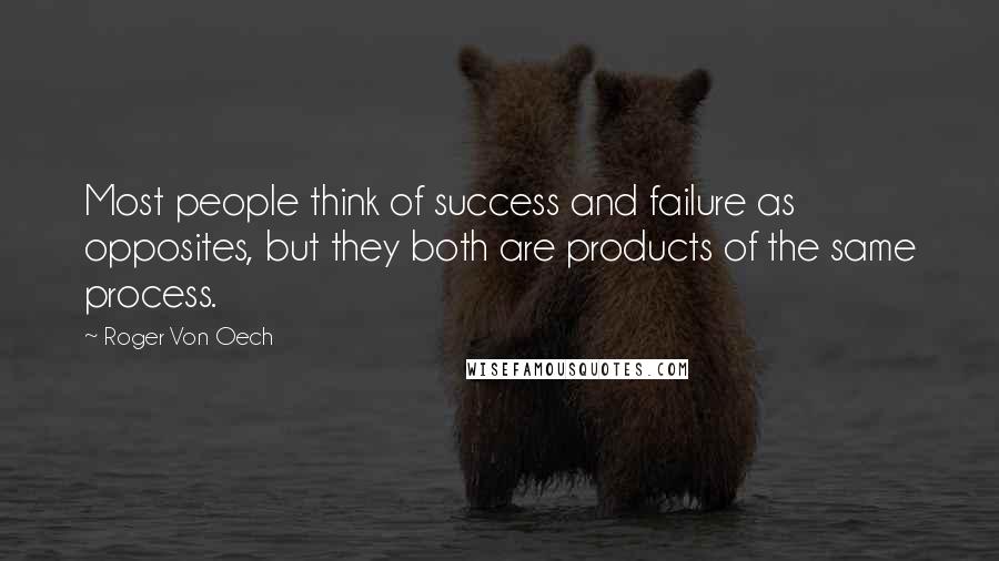 Roger Von Oech Quotes: Most people think of success and failure as opposites, but they both are products of the same process.