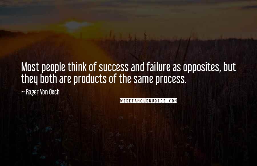 Roger Von Oech Quotes: Most people think of success and failure as opposites, but they both are products of the same process.