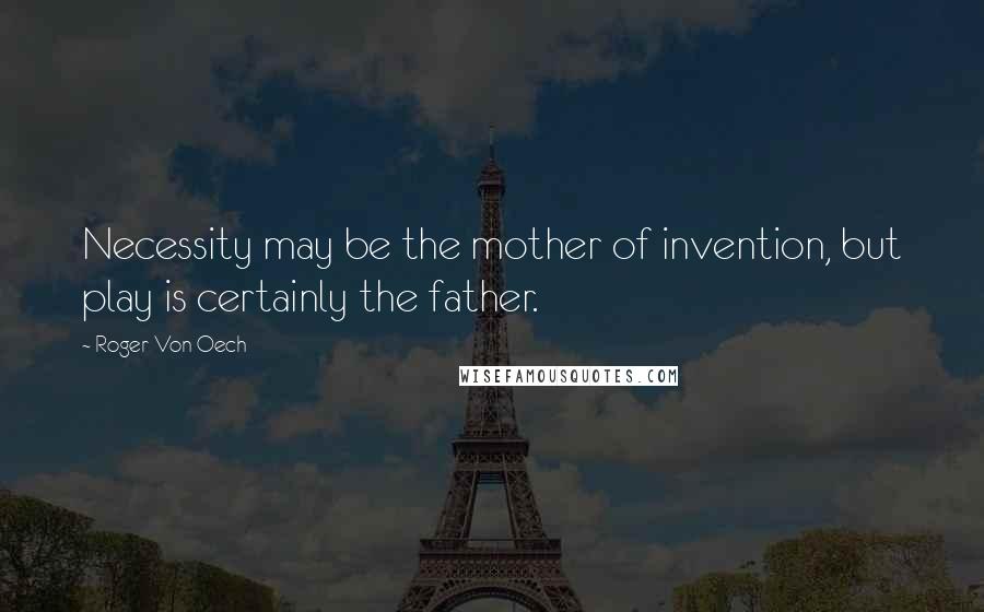 Roger Von Oech Quotes: Necessity may be the mother of invention, but play is certainly the father.