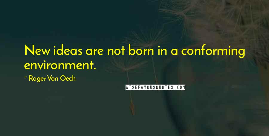 Roger Von Oech Quotes: New ideas are not born in a conforming environment.