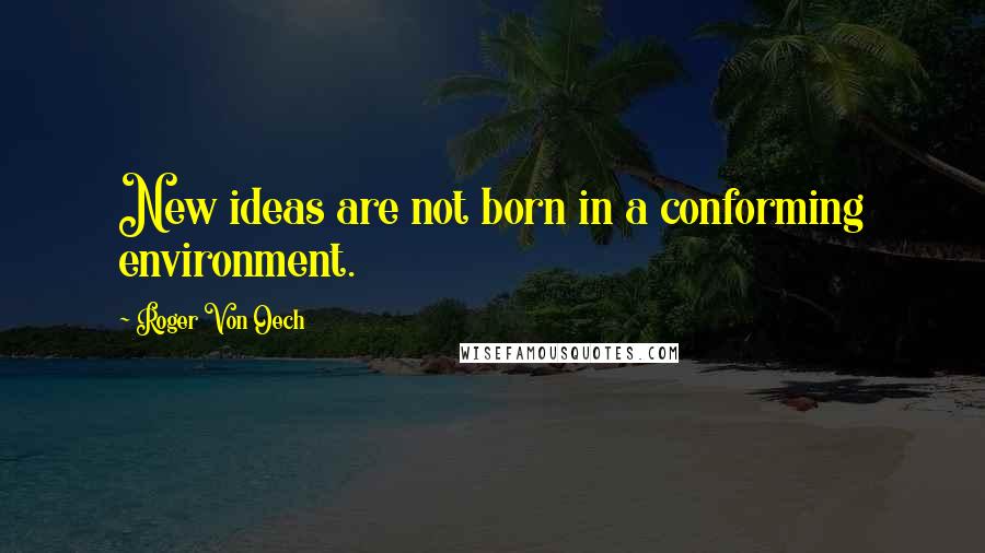 Roger Von Oech Quotes: New ideas are not born in a conforming environment.