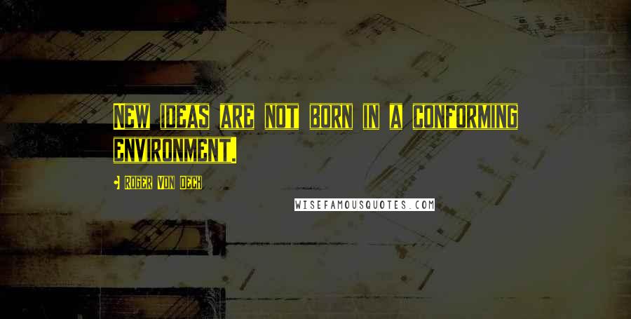 Roger Von Oech Quotes: New ideas are not born in a conforming environment.