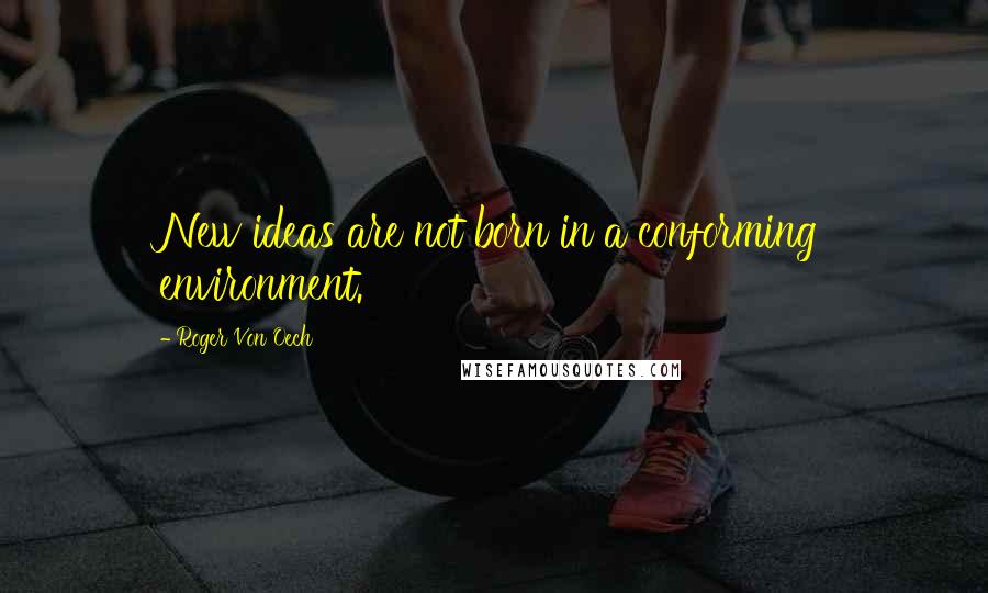 Roger Von Oech Quotes: New ideas are not born in a conforming environment.