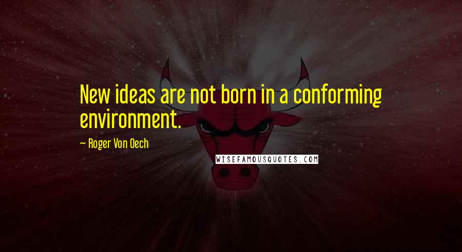 Roger Von Oech Quotes: New ideas are not born in a conforming environment.