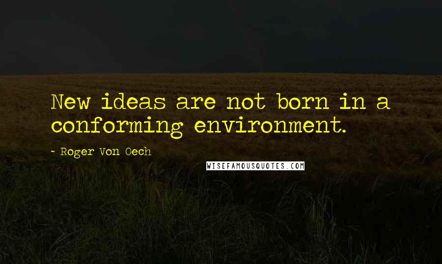 Roger Von Oech Quotes: New ideas are not born in a conforming environment.