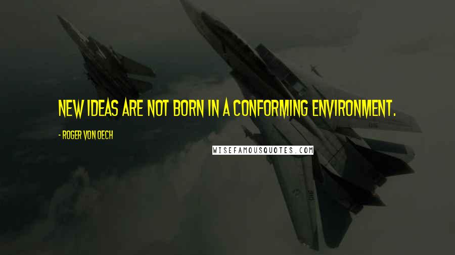 Roger Von Oech Quotes: New ideas are not born in a conforming environment.
